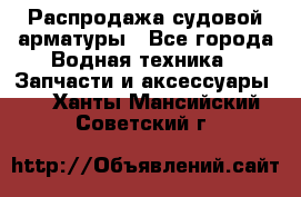 Распродажа судовой арматуры - Все города Водная техника » Запчасти и аксессуары   . Ханты-Мансийский,Советский г.